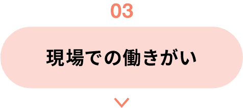 03｜現場での働きがい