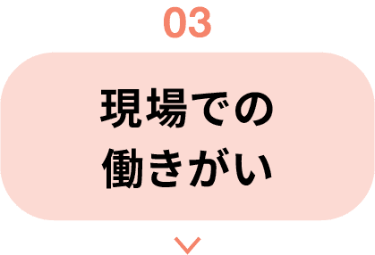03｜現場での働きがい