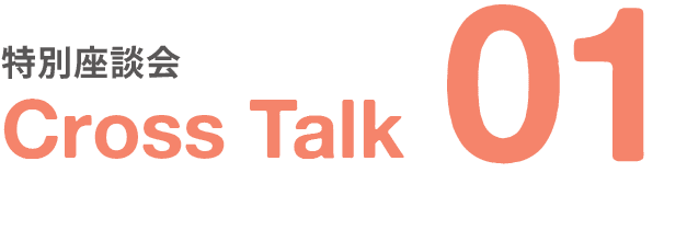 特別座談会｜Cross Talk｜01