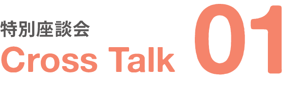 特別座談会｜Cross Talk｜01