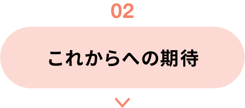 02｜これからへの期待