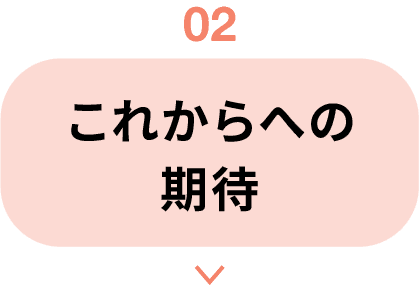 02｜これからへの期待