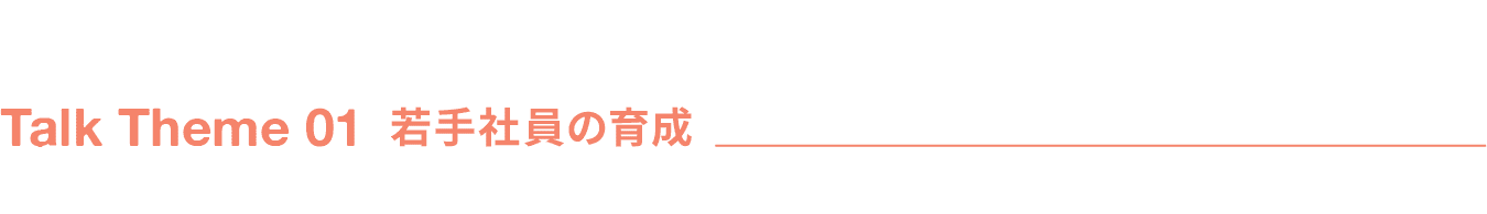 Talk Theme 02 若手社員の育成