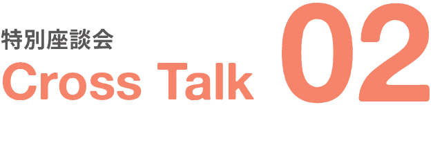 特別座談会｜Cross Talk｜02