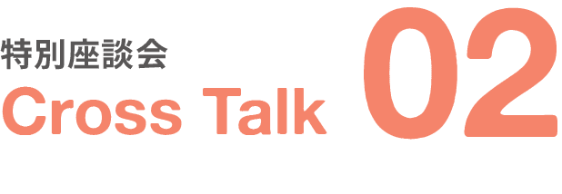 特別座談会｜Cross Talk｜02