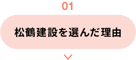 01｜松鶴建設を選んだ理由