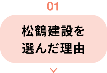 01｜松鶴建設を選んだ理由
