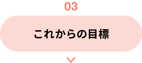 03｜これからの目標