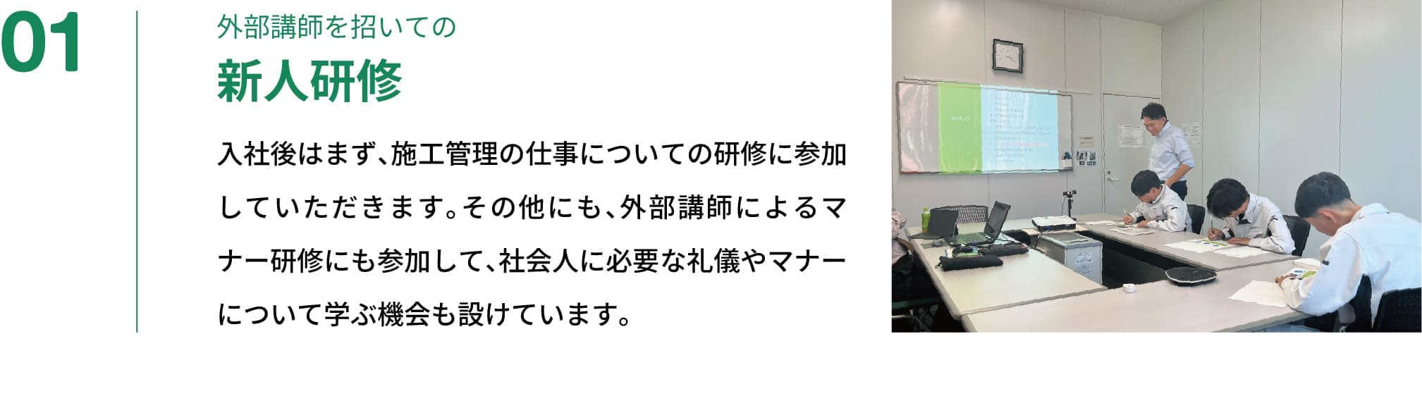 01｜外部講師を招いての新人研修｜入社後はまず、施工管理の仕事についての研修に参加していただきます。その他にも、外部講師によるマナー研修にも参加して、社会人に必要な礼儀やマナーについて学ぶ機会も設けています。