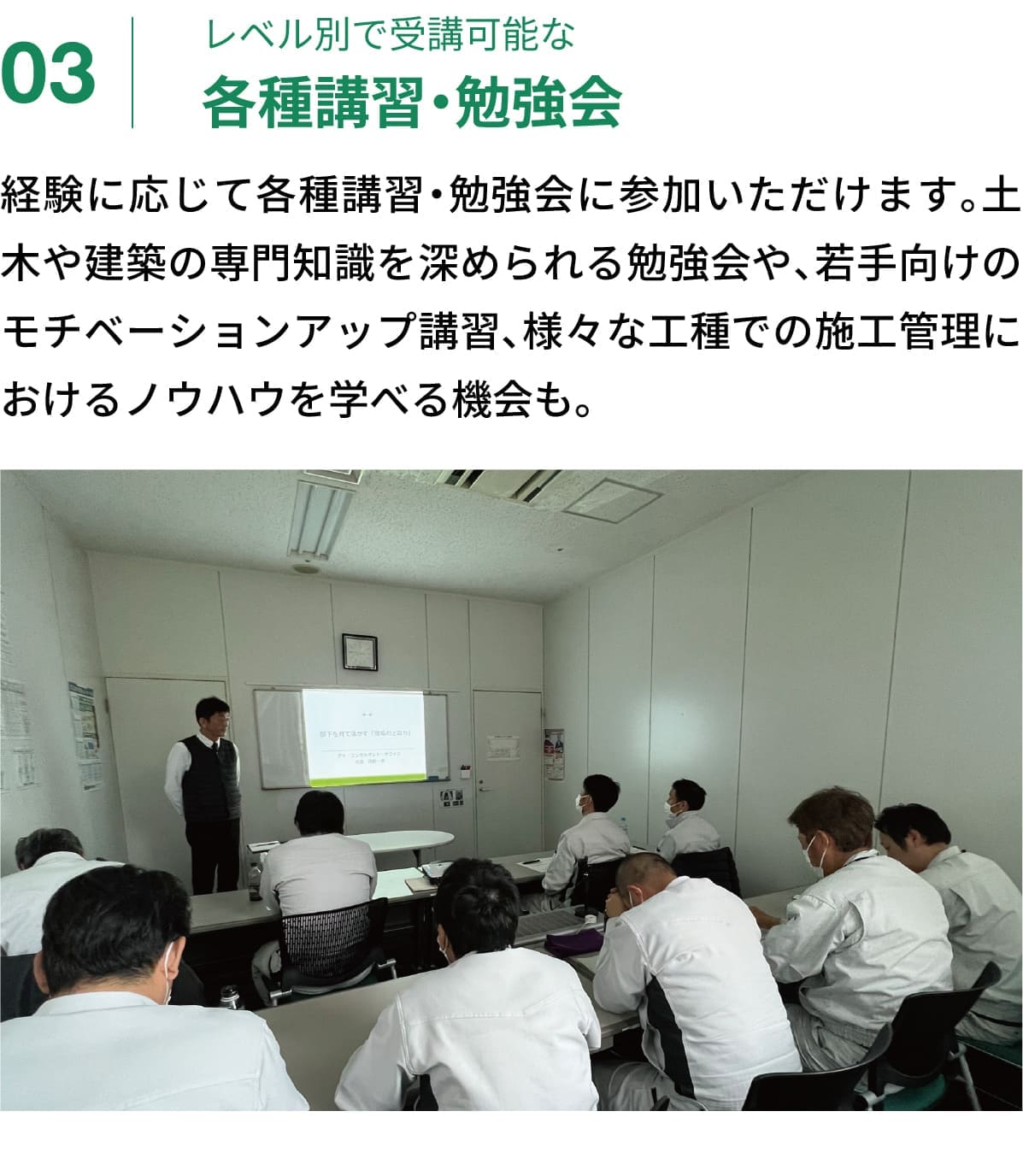 03｜レベル別で受講可能な各種講習・勉強会｜経験に応じて各種講習・勉強会に参加いただけます。土木や建築の専門知識を深められる勉強会や、若手向けのモチベーションアップ講習、様々な工種での施工管理におけるノウハウを学べる機会も。